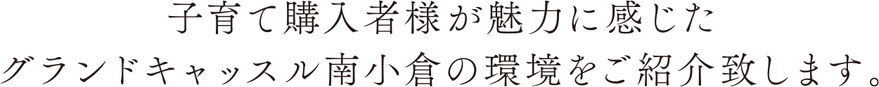 “子育て購入者様が魅力に感じたグランドキャッスル南小倉の環境をご紹介致します。